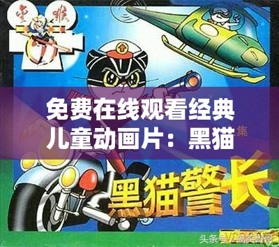 免费在线观看经典儿童动画片：黑猫警长的冒险故事