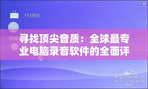 寻找顶尖音质：全球最专业电脑录音软件的全面评测与对比