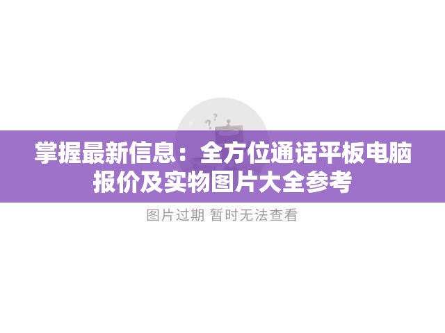 掌握最新信息：全方位通话平板电脑报价及实物图片大全参考