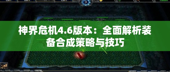 神界危机4.6版本：全面解析装备合成策略与技巧