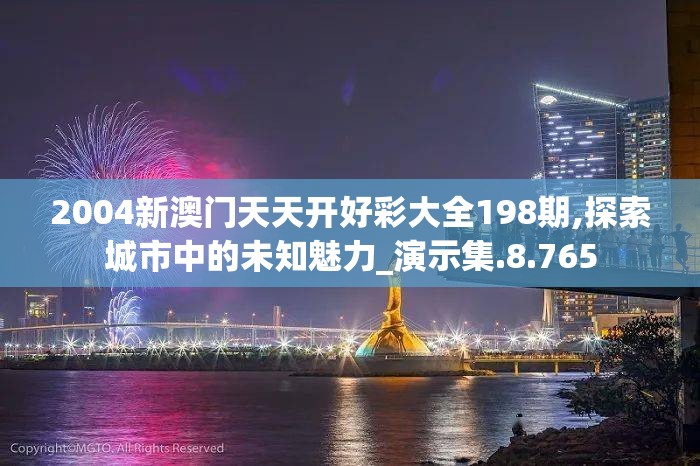 2004新澳门天天开好彩大全198期,探索城市中的未知魅力_演示集.8.765