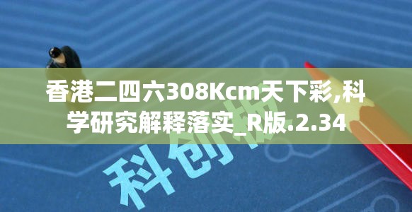 香港二四六308Kcm天下彩,科学研究解释落实_R版.2.34