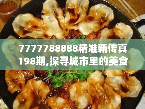 7777788888精准新传真198期,探寻城市里的美食秘密_冒险版IP.8.408