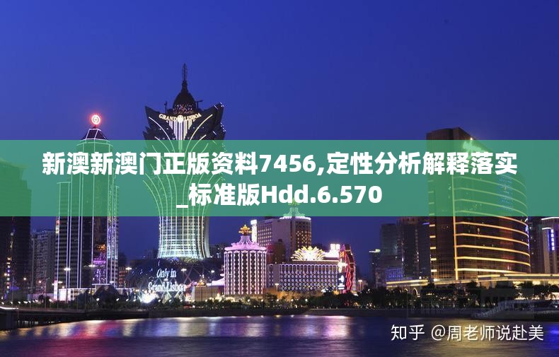 新澳新澳门正版资料7456,定性分析解释落实_标准版Hdd.6.570