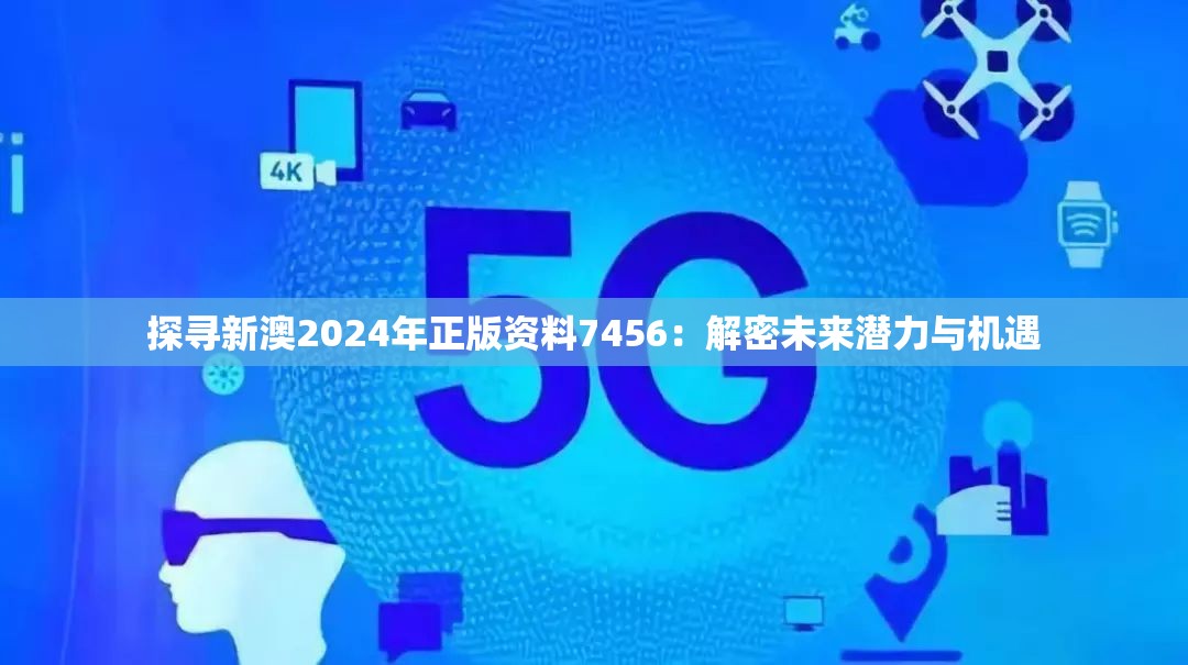 探寻新澳2024年正版资料7456：解密未来潜力与机遇