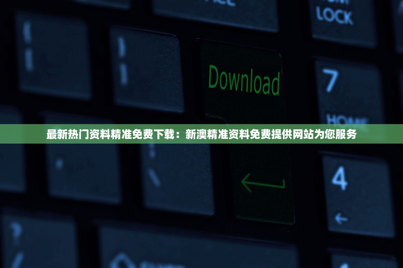 最新热门资料精准免费下载：新澳精准资料免费提供网站为您服务