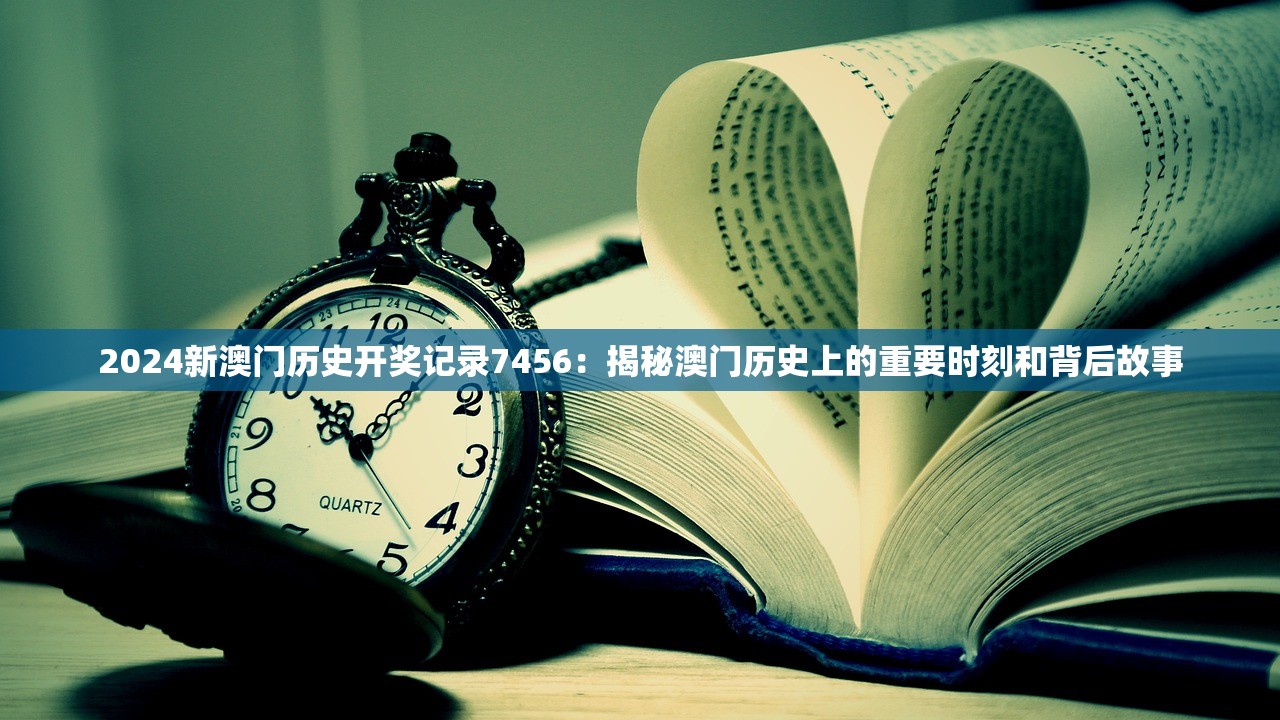 2024新澳门历史开奖记录7456：揭秘澳门历史上的重要时刻和背后故事