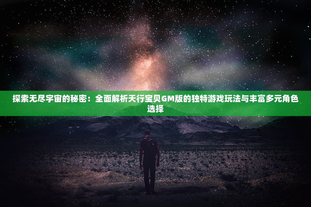 探索无尽宇宙的秘密：全面解析天行宝贝GM版的独特游戏玩法与丰富多元角色选择