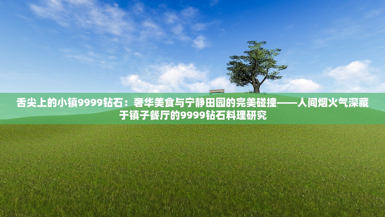 舌尖上的小镇9999钻石：奢华美食与宁静田园的完美碰撞——人间烟火气深藏于镇子餐厅的9999钻石料理研究