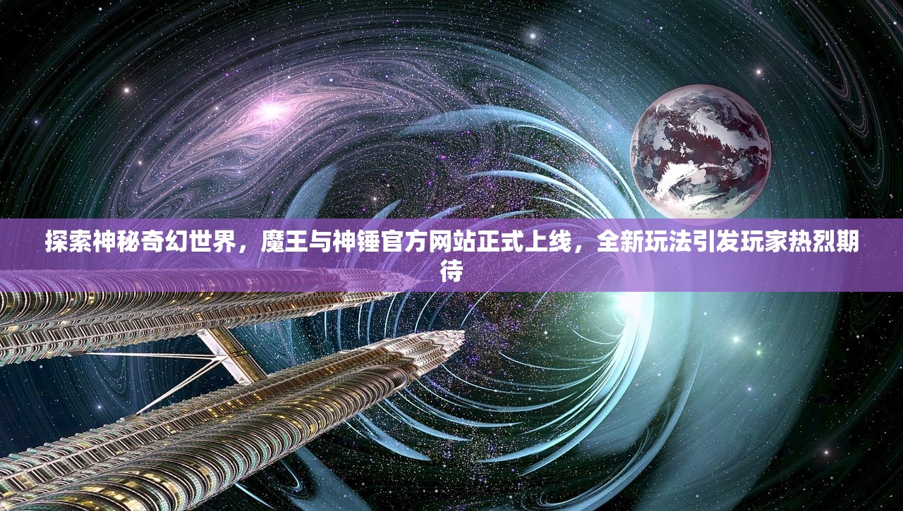 探索神秘奇幻世界，魔王与神锤官方网站正式上线，全新玩法引发玩家热烈期待