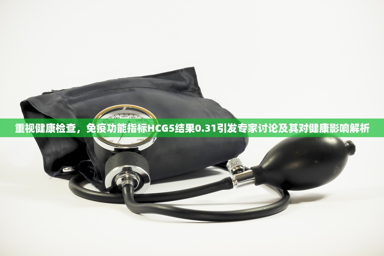 重视健康检查，免疫功能指标HCG5结果0.31引发专家讨论及其对健康影响解析