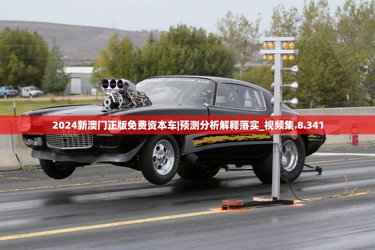 2024新澳门正版免费资本车|预测分析解释落实_视频集.8.341