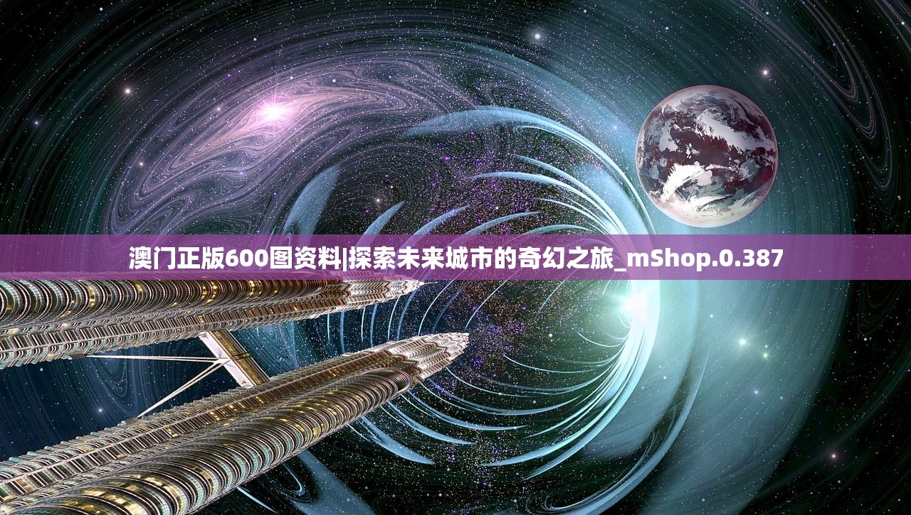 澳门正版600图资料|探索未来城市的奇幻之旅_mShop.0.387