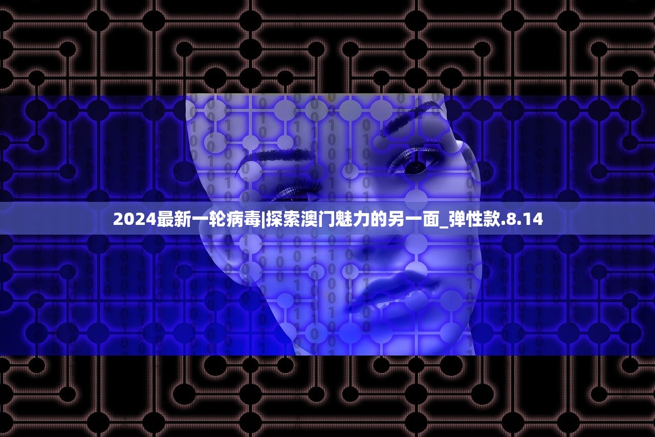 2024最新一轮病毒|探索澳门魅力的另一面_弹性款.8.14