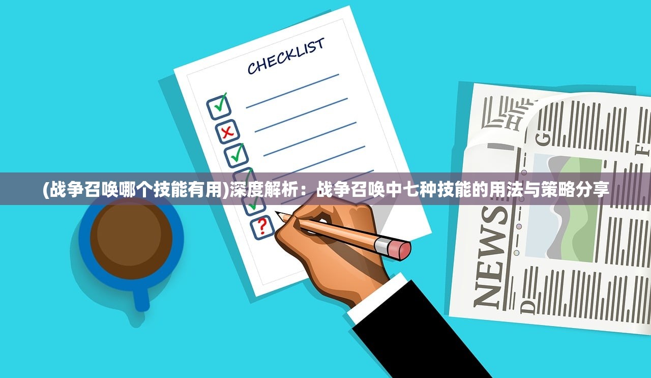 (战争召唤哪个技能有用)深度解析：战争召唤中七种技能的用法与策略分享