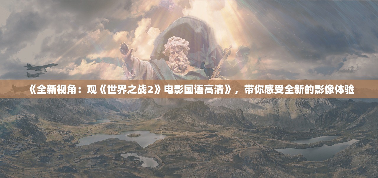 《全新视角：观《世界之战2》电影国语高清》，带你感受全新的影像体验