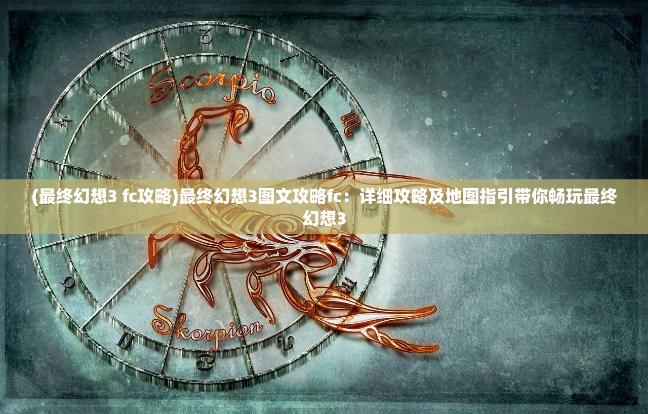 (最终幻想3 fc攻略)最终幻想3图文攻略fc：详细攻略及地图指引带你畅玩最终幻想3