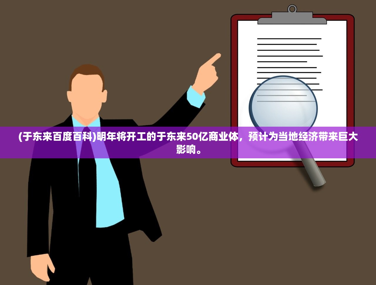 (于东来百度百科)明年将开工的于东来50亿商业体，预计为当地经济带来巨大影响。