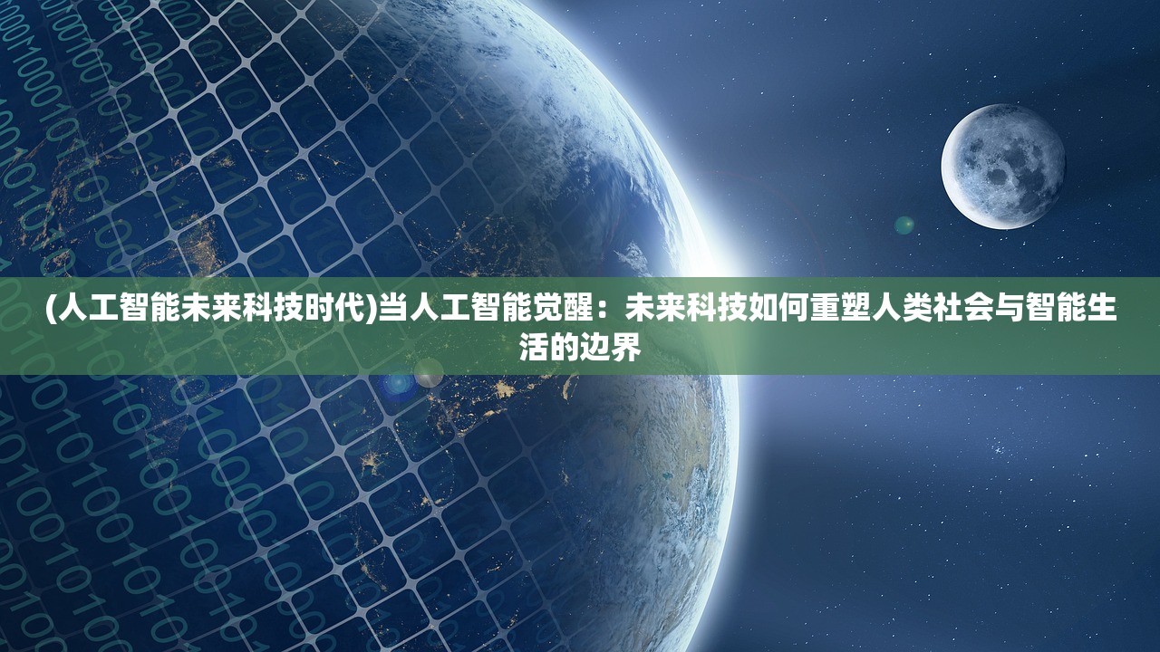 (人工智能未来科技时代)当人工智能觉醒：未来科技如何重塑人类社会与智能生活的边界