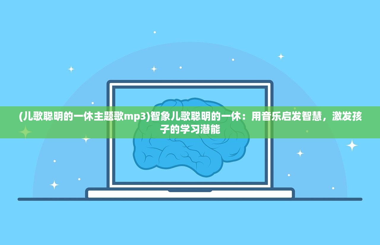 (儿歌聪明的一休主题歌mp3)智象儿歌聪明的一休：用音乐启发智慧，激发孩子的学习潜能