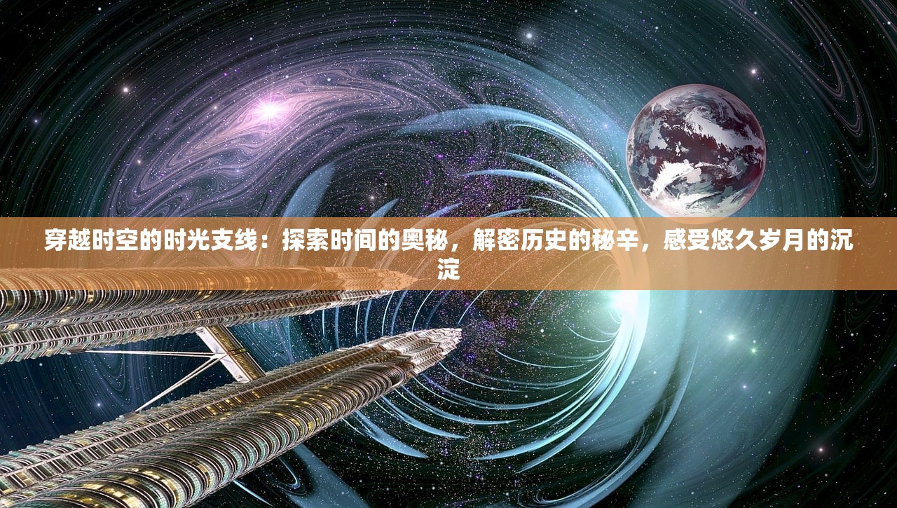 穿越时空的时光支线：探索时间的奥秘，解密历史的秘辛，感受悠久岁月的沉淀