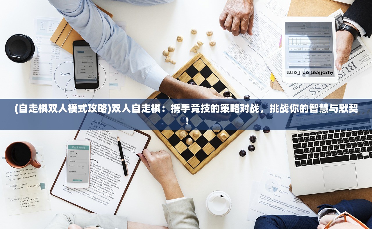 (自走棋双人模式攻略)双人自走棋：携手竞技的策略对战，挑战你的智慧与默契！