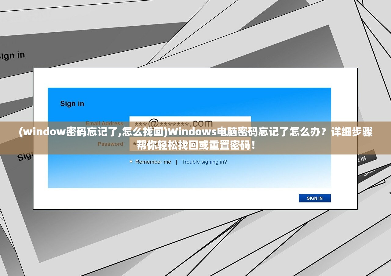 (window密码忘记了,怎么找回)Windows电脑密码忘记了怎么办？详细步骤帮你轻松找回或重置密码！