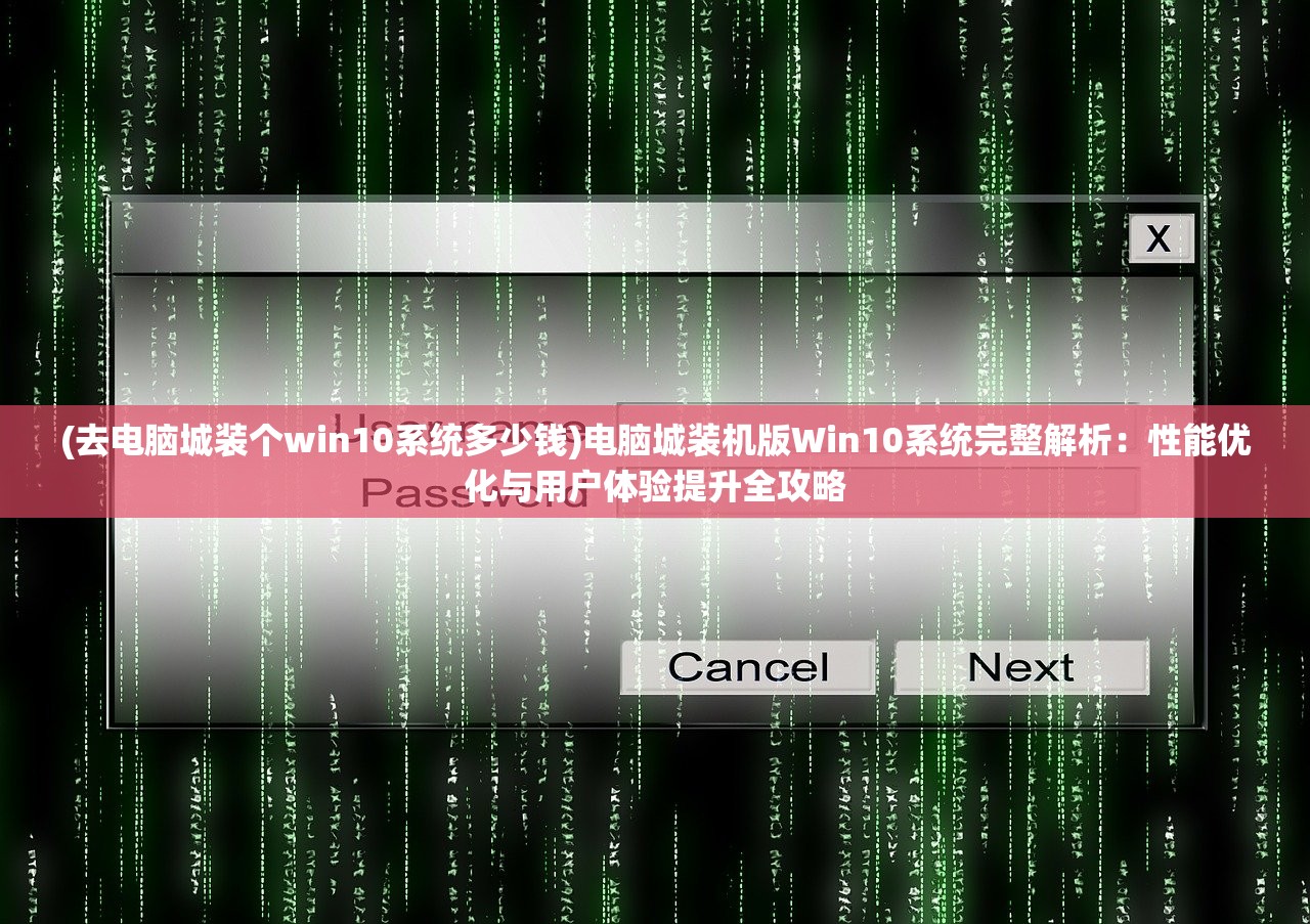 (去电脑城装个win10系统多少钱)电脑城装机版Win10系统完整解析：性能优化与用户体验提升全攻略