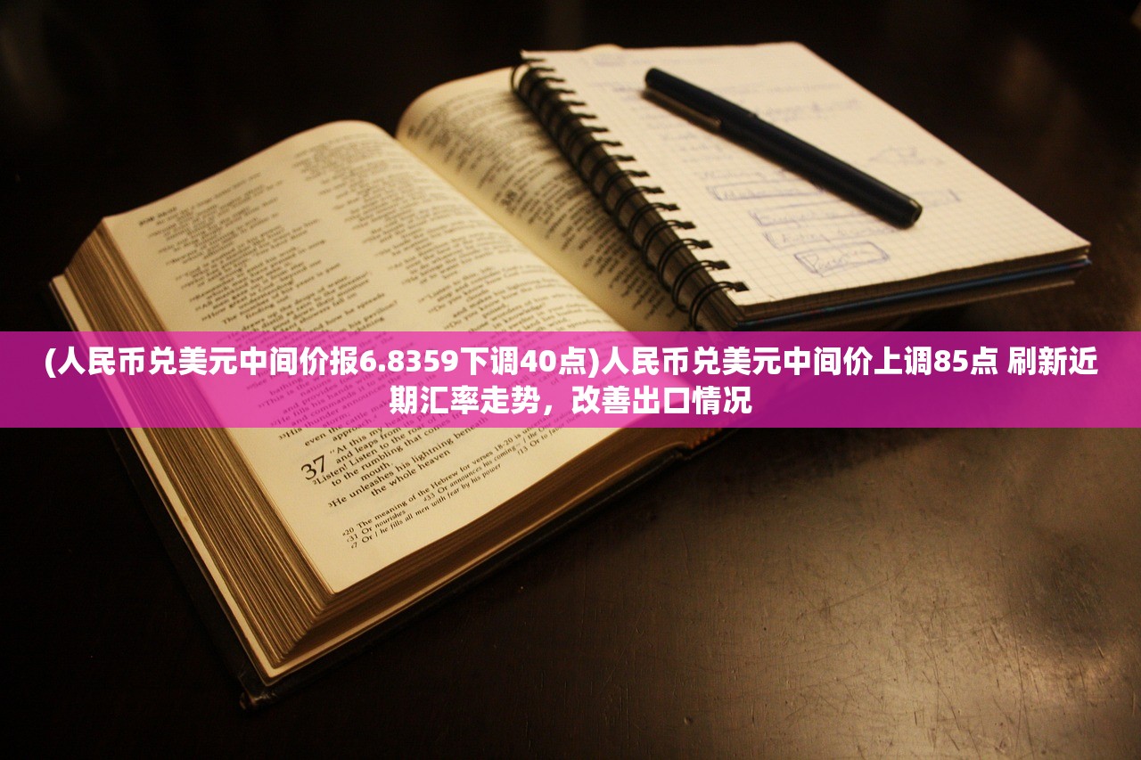 (人民币兑美元中间价报6.8359下调40点)人民币兑美元中间价上调85点 刷新近期汇率走势，改善出口情况