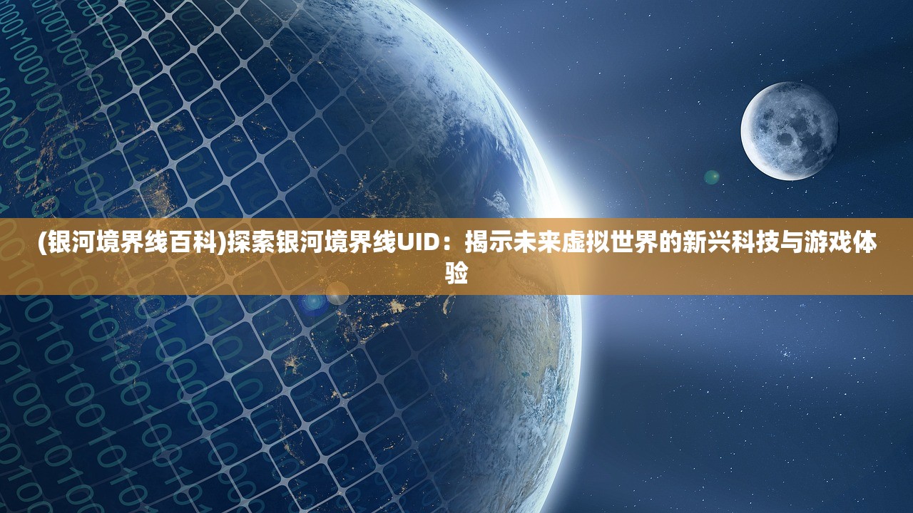 (银河境界线百科)探索银河境界线UID：揭示未来虚拟世界的新兴科技与游戏体验