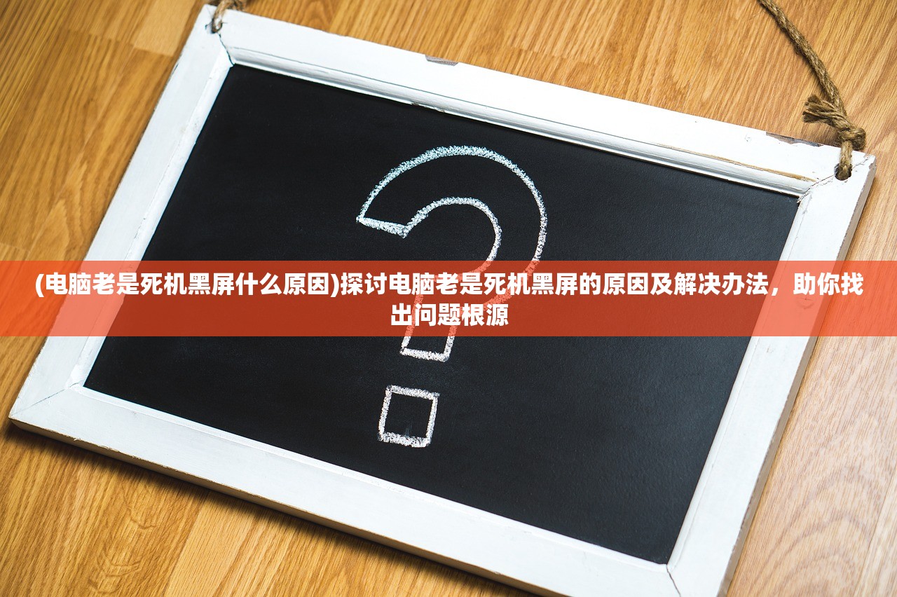 (电脑老是死机黑屏什么原因)探讨电脑老是死机黑屏的原因及解决办法，助你找出问题根源