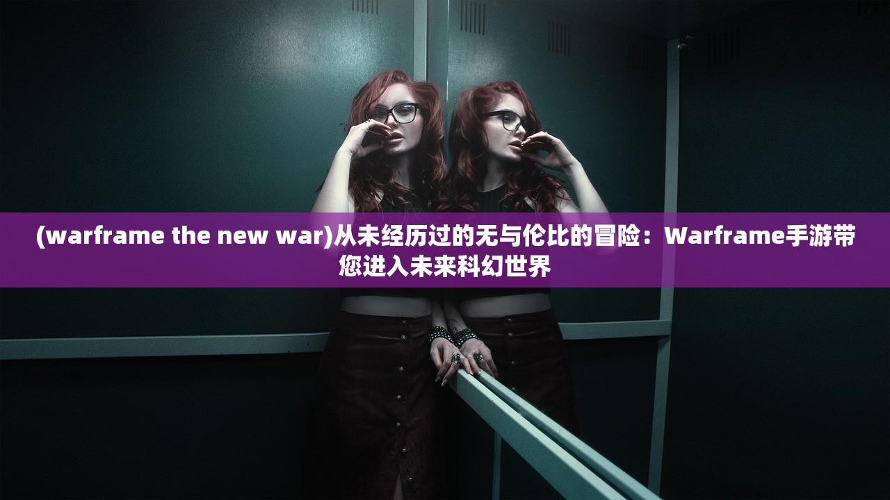 (warframe the new war)从未经历过的无与伦比的冒险：Warframe手游带您进入未来科幻世界