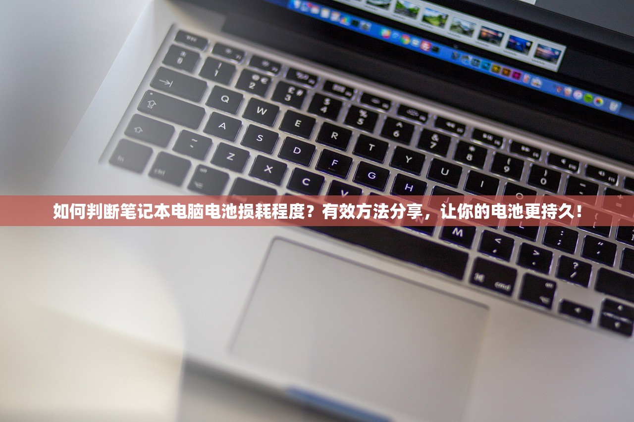 如何判断笔记本电脑电池损耗程度？有效方法分享，让你的电池更持久！