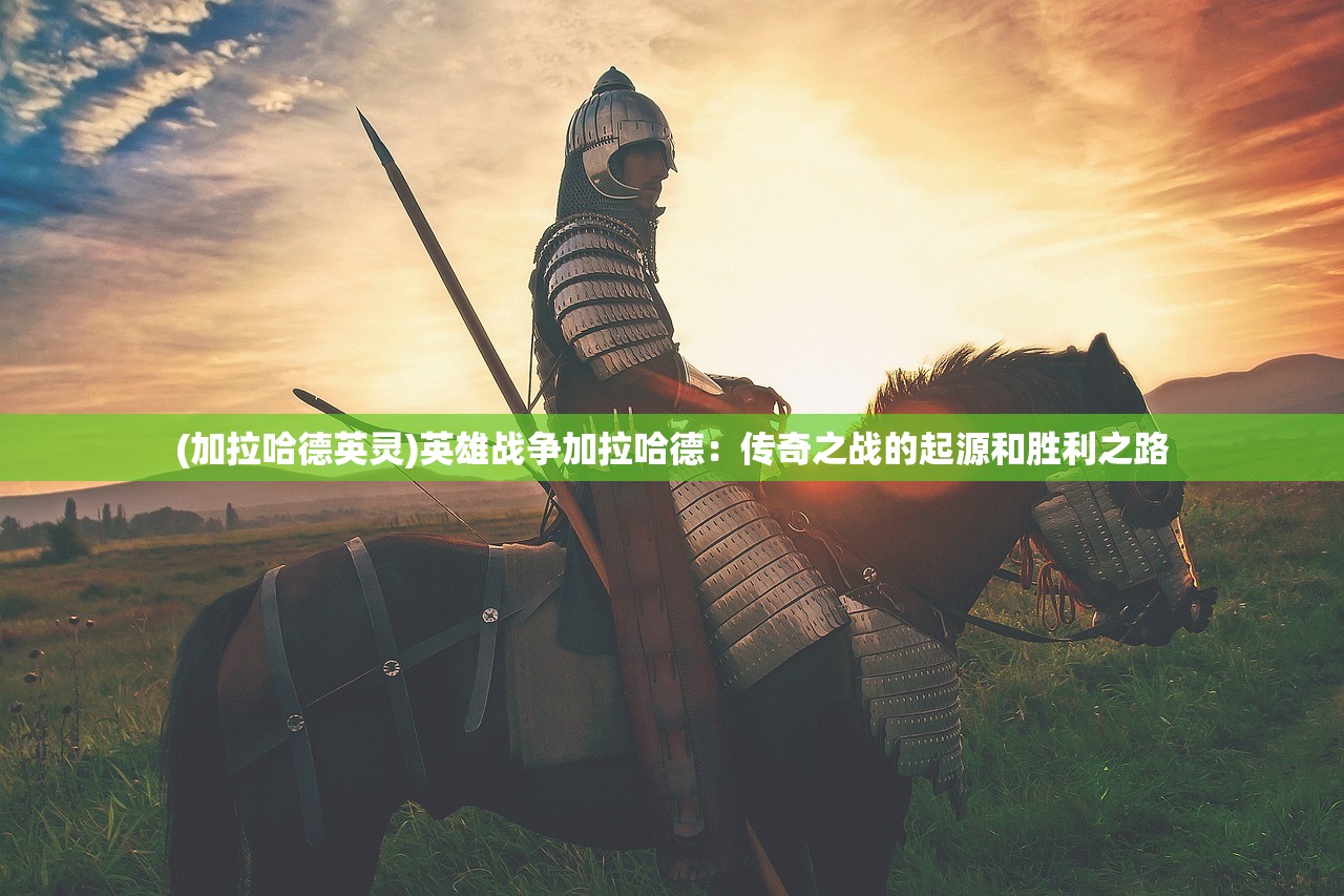 (加拉哈德英灵)英雄战争加拉哈德：传奇之战的起源和胜利之路