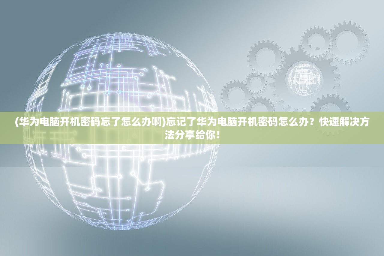 (华为电脑开机密码忘了怎么办啊)忘记了华为电脑开机密码怎么办？快速解决方法分享给你！