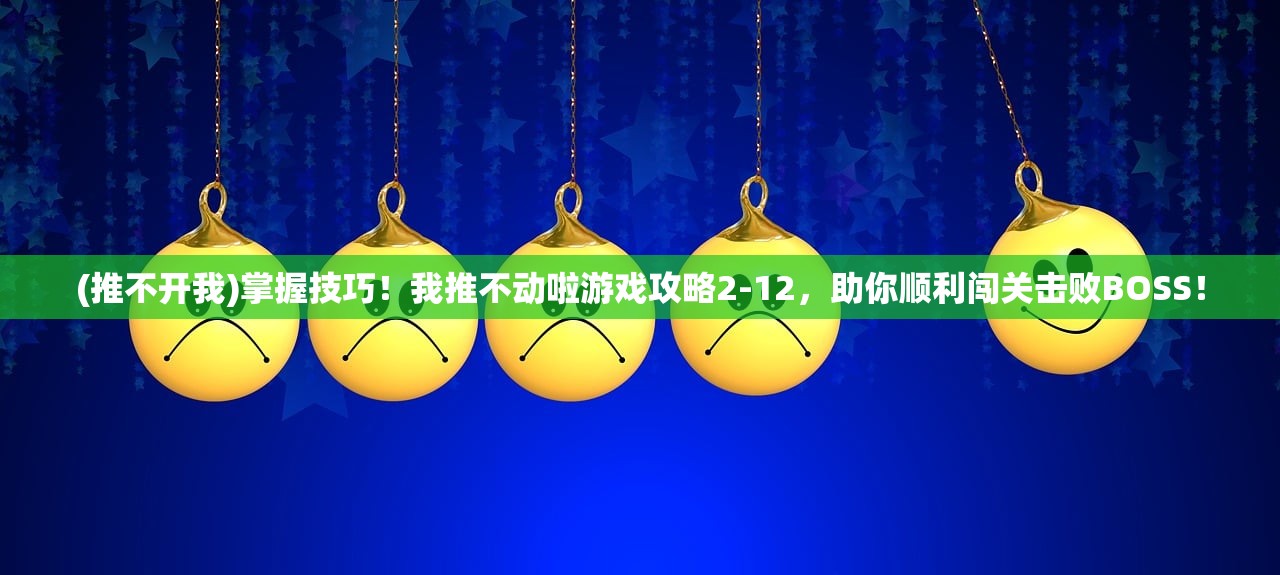 (推不开我)掌握技巧！我推不动啦游戏攻略2-12，助你顺利闯关击败BOSS！