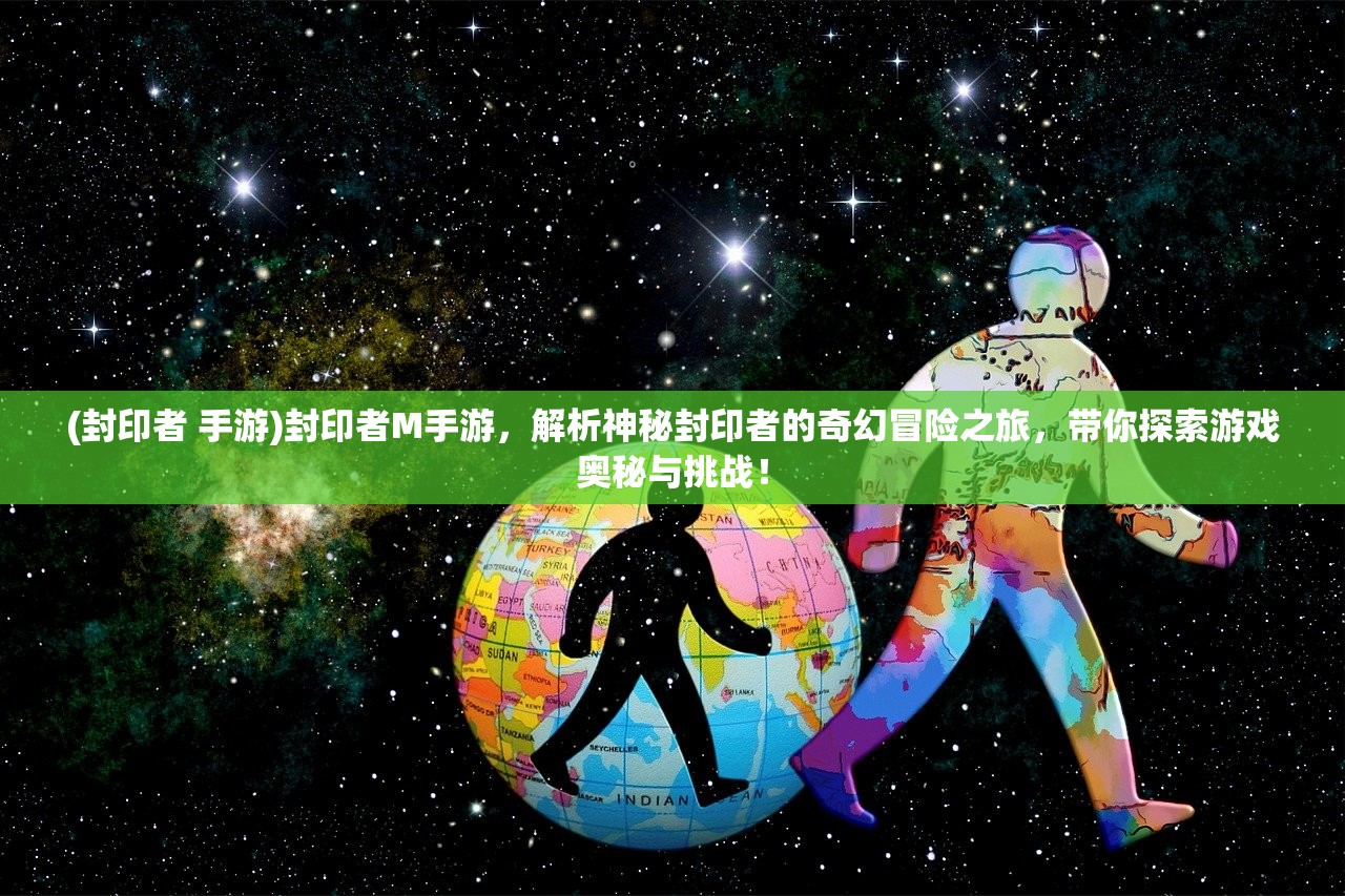 (封印者 手游)封印者M手游，解析神秘封印者的奇幻冒险之旅，带你探索游戏奥秘与挑战！