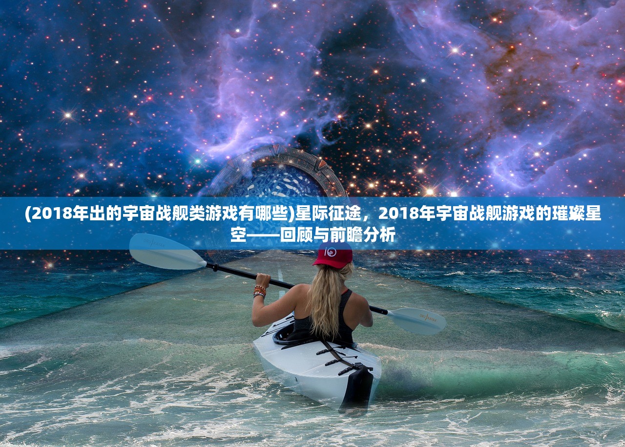 (2018年出的宇宙战舰类游戏有哪些)星际征途，2018年宇宙战舰游戏的璀璨星空——回顾与前瞻分析