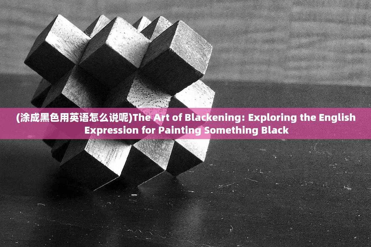 (涂成黑色用英语怎么说呢)The Art of Blackening: Exploring the English Expression for Painting Something Black