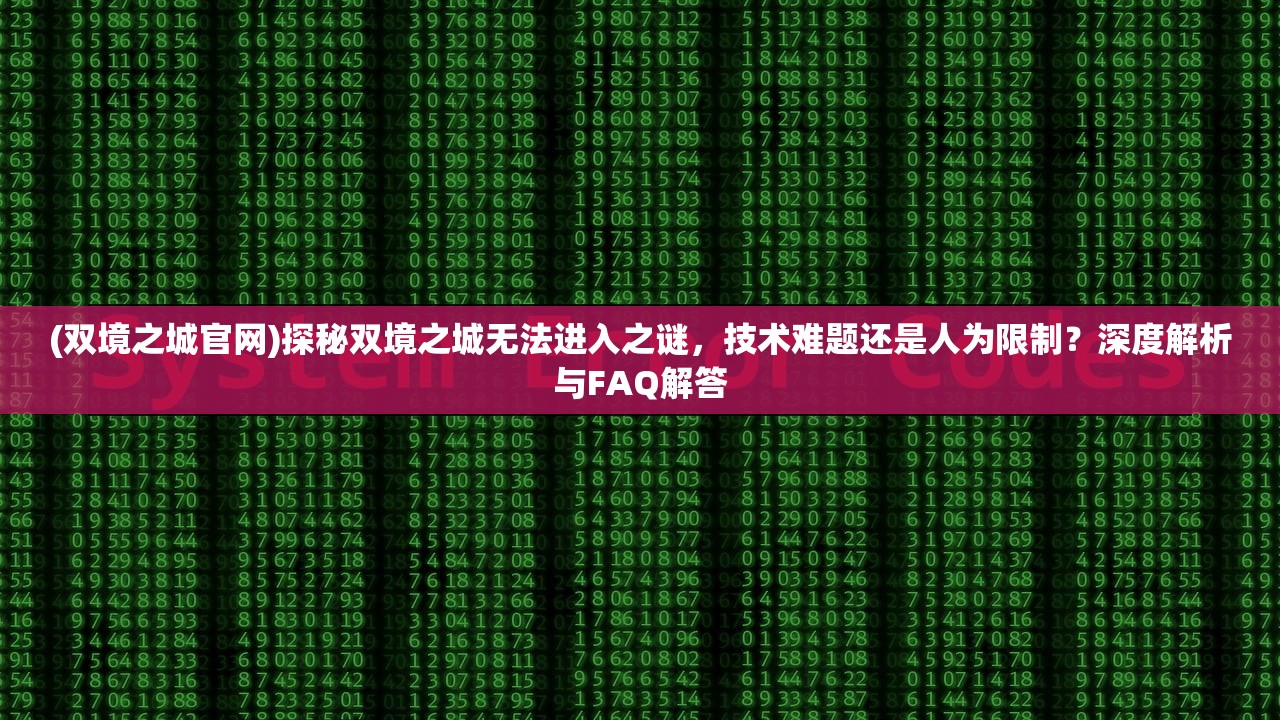 (双境之城官网)探秘双境之城无法进入之谜，技术难题还是人为限制？深度解析与FAQ解答