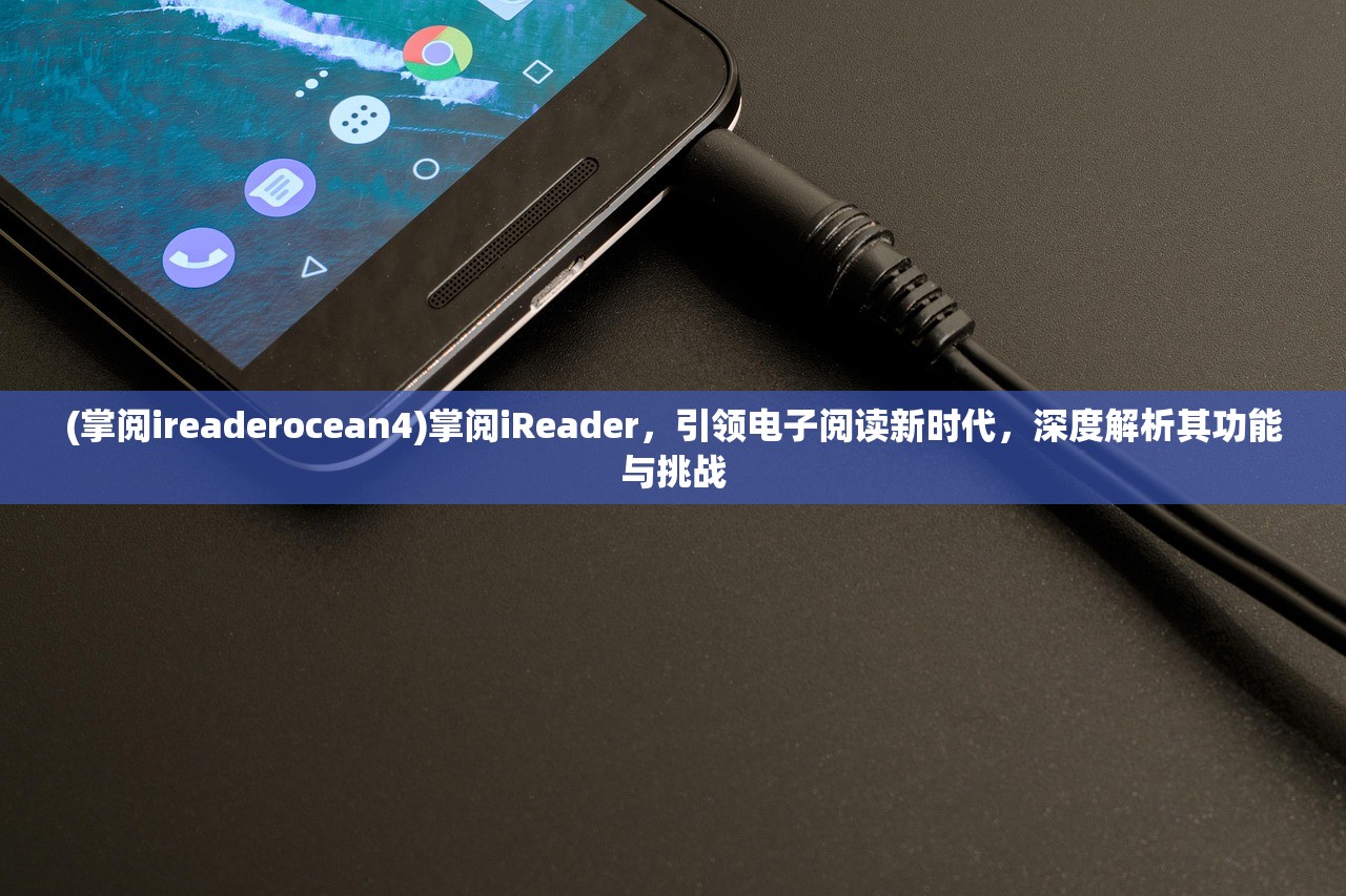 (掌阅ireaderocean4)掌阅iReader，引领电子阅读新时代，深度解析其功能与挑战