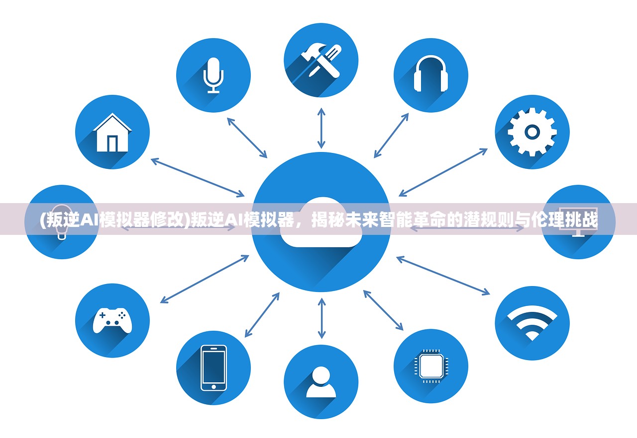 (叛逆AI模拟器修改)叛逆AI模拟器，揭秘未来智能革命的潜规则与伦理挑战