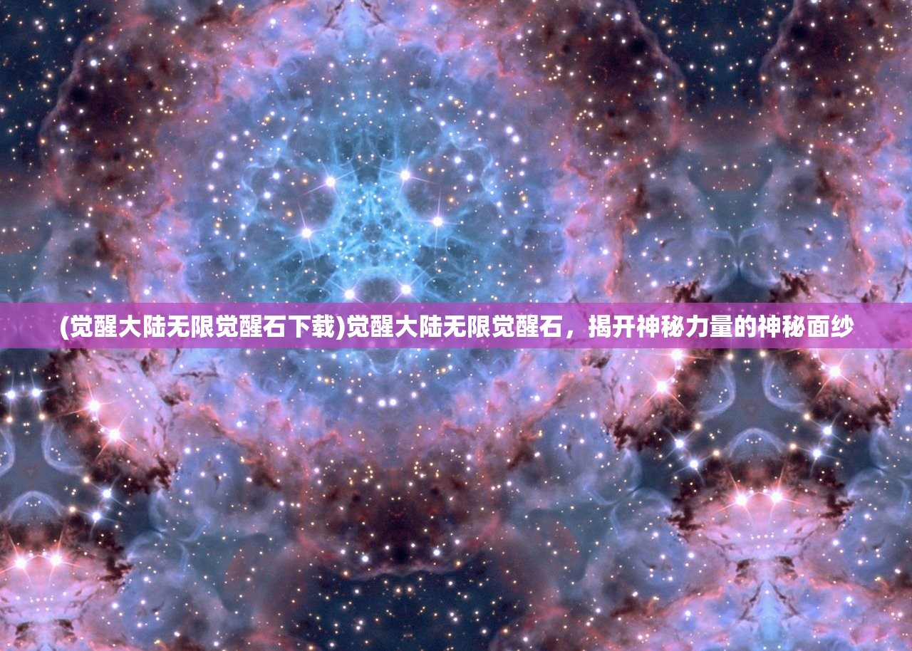 (觉醒大陆无限觉醒石下载)觉醒大陆无限觉醒石，揭开神秘力量的神秘面纱