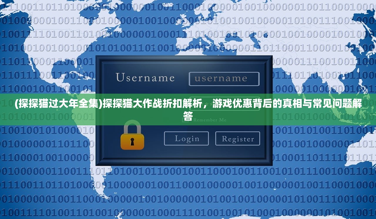 (探探猫过大年全集)探探猫大作战折扣解析，游戏优惠背后的真相与常见问题解答