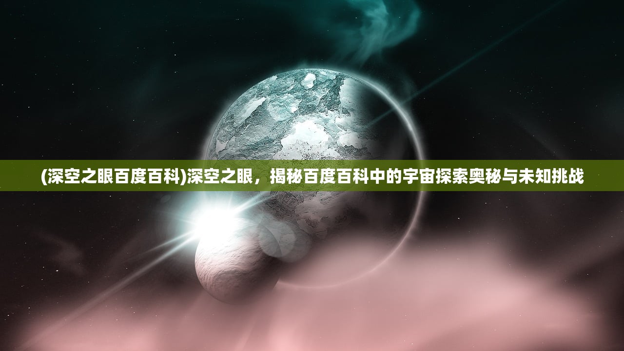 (深空之眼百度百科)深空之眼，揭秘百度百科中的宇宙探索奥秘与未知挑战