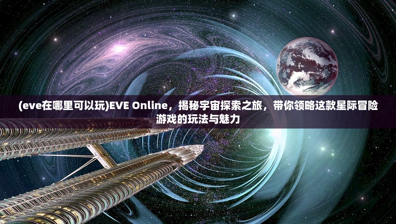 (eve在哪里可以玩)EVE Online，揭秘宇宙探索之旅，带你领略这款星际冒险游戏的玩法与魅力