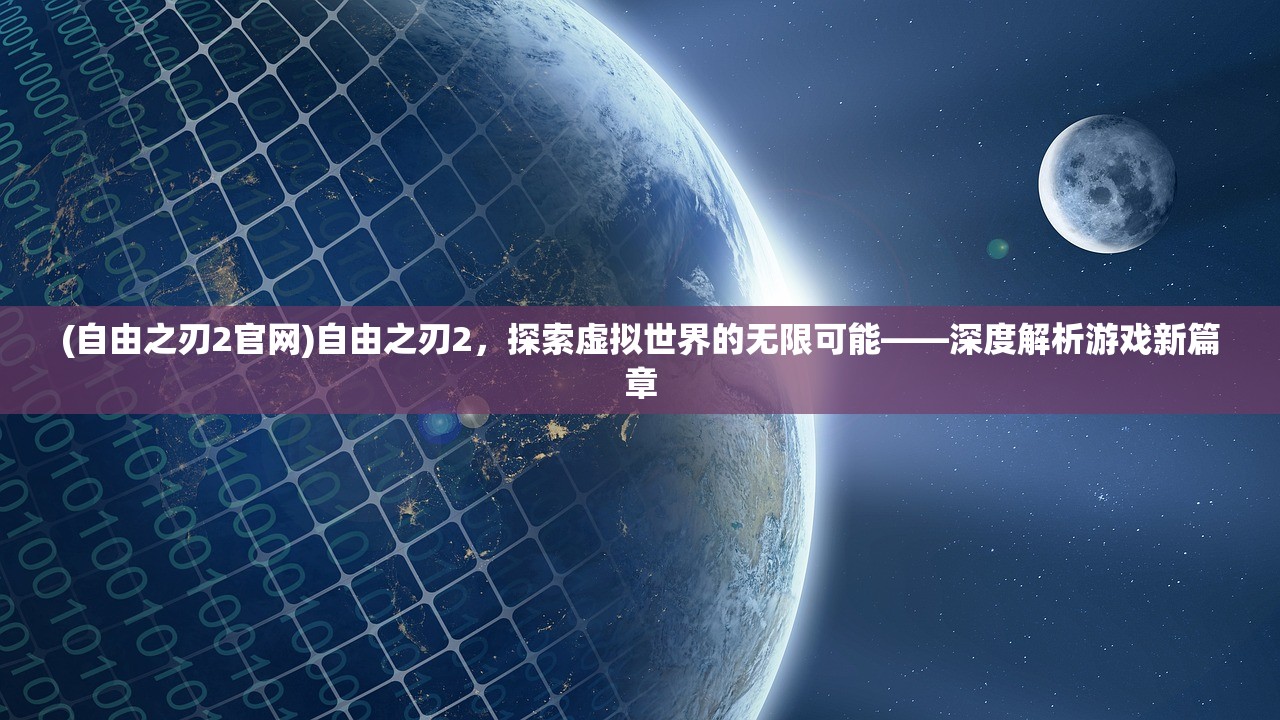 (自由之刃2官网)自由之刃2，探索虚拟世界的无限可能——深度解析游戏新篇章