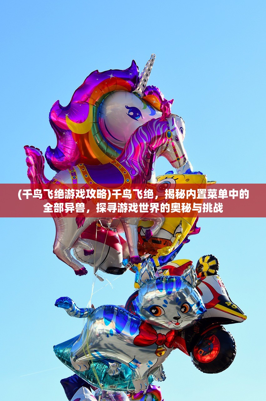 (千鸟飞绝游戏攻略)千鸟飞绝，揭秘内置菜单中的全部异兽，探寻游戏世界的奥秘与挑战