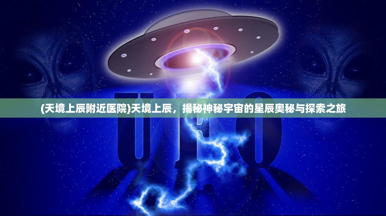 (天境上辰附近医院)天境上辰，揭秘神秘宇宙的星辰奥秘与探索之旅