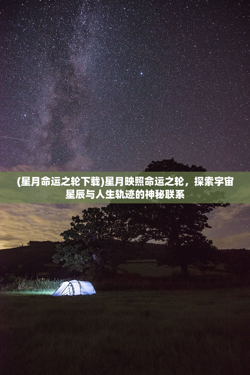 (星月命运之轮下载)星月映照命运之轮，探索宇宙星辰与人生轨迹的神秘联系